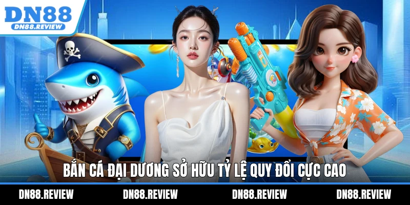 Bắn Cá Đại Dương sở hữu tỷ lệ quy đổi cực cao Bắn Cá Đại Dương sở hữu tỷ lệ quy đổi cực cao