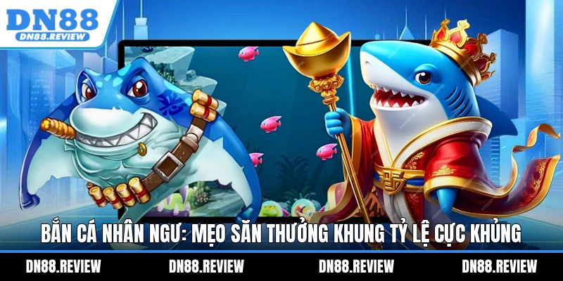 Bắn Cá Nhân Ngư: Mẹo Săn Thưởng Khung Tỷ Lệ Cực Khủng Bắn Cá Nhân Ngư