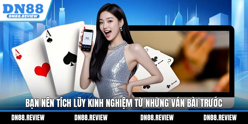 Bạn nên tích lũy kinh nghiệm từ những ván bài trước Bạn nên tích lũy kinh nghiệm từ những ván bài trước