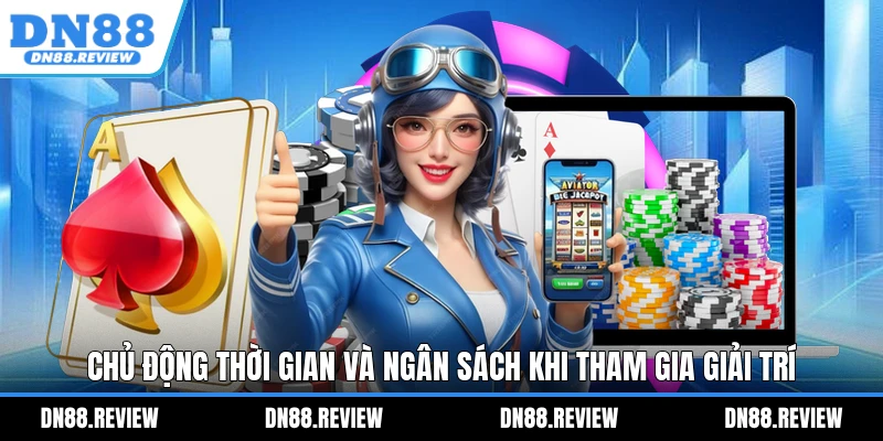 Chủ động thời gian và ngân sách khi tham gia giải trí Chủ động thời gian và ngân sách khi tham gia giải trí