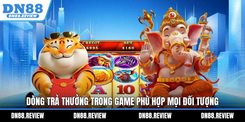 Dòng trả thưởng trong game phù hợp mọi đối tượng Dòng trả thưởng trong game phù hợp mọi đối tượng