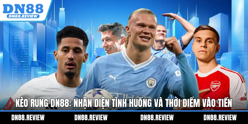 Kèo Rung DN88: Nhận Diện Tình Huống Và Thời Điểm Vào Tiền Kèo Rung