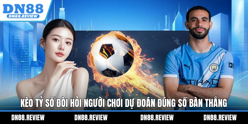 Kèo tỷ số đòi hỏi người chơi dự đoán đúng số bàn thắng Kèo tỷ số đòi hỏi người chơi dự đoán đúng số bàn thắng