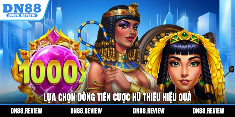 Lựa chọn dòng tiền cược hũ thiếu hiệu quả Lựa chọn dòng tiền cược hũ thiếu hiệu quả