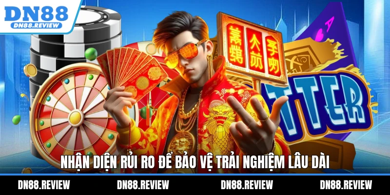 Nhận diện rủi ro để bảo vệ trải nghiệm lâu dài Nhận diện rủi ro để bảo vệ trải nghiệm lâu dài