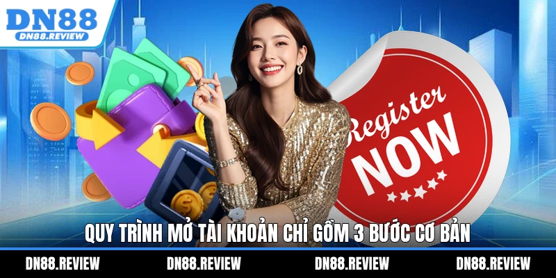 Quy trình mở tài khoản chỉ gồm 3 bước cơ bản Quy trình mở tài khoản chỉ gồm 3 bước cơ bản