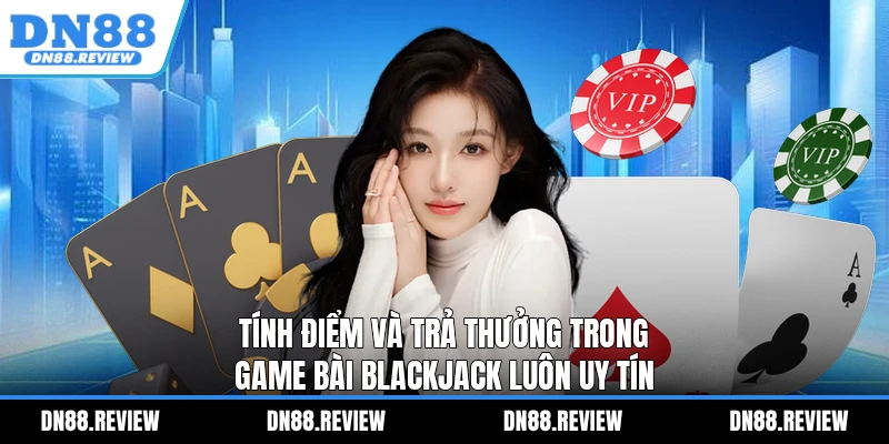 Tính điểm và trả thưởng trong game bài Blackjack luôn uy tín Tính điểm và trả thưởng trong game bài Blackjack luôn uy tín